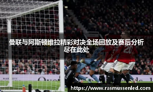 曼联与阿斯顿维拉精彩对决全场回放及赛后分析尽在此处