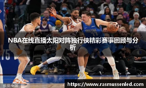 NBA在线直播太阳对阵独行侠精彩赛事回顾与分析