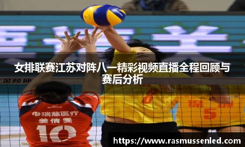 女排联赛江苏对阵八一精彩视频直播全程回顾与赛后分析